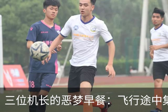 三位机长的恶梦早餐：飞行途中集体“失控